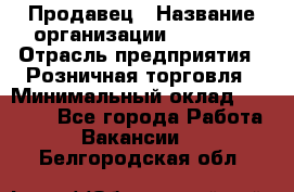 Продавец › Название организации ­ Prisma › Отрасль предприятия ­ Розничная торговля › Минимальный оклад ­ 20 000 - Все города Работа » Вакансии   . Белгородская обл.